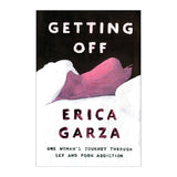 Getting Off by Erica Garza: One Woman's Journey Through Sex &amp; Porn Addiction